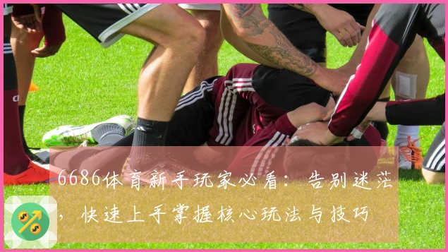 6686体育新手玩家必看:告别迷茫,快速上手掌握核心玩法与技巧
