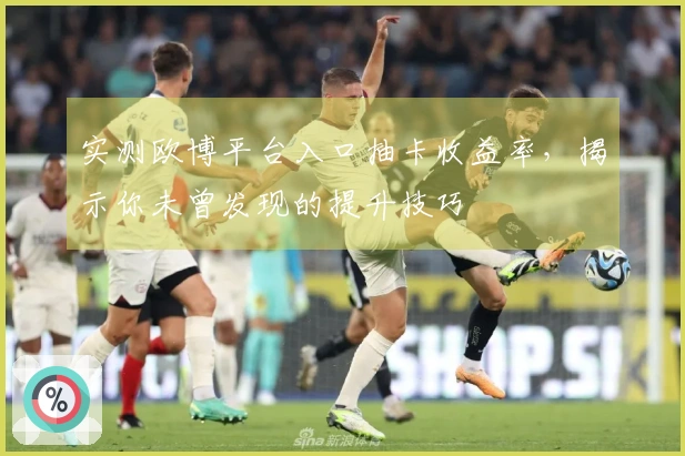 实测欧博平台入口抽卡收益率，揭示你未曾发现的提升技巧