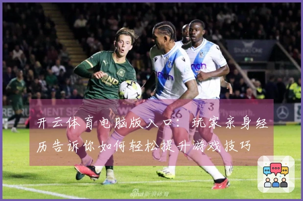 开云体育电脑版入口：玩家亲身经历告诉你如何轻松提升游戏技巧