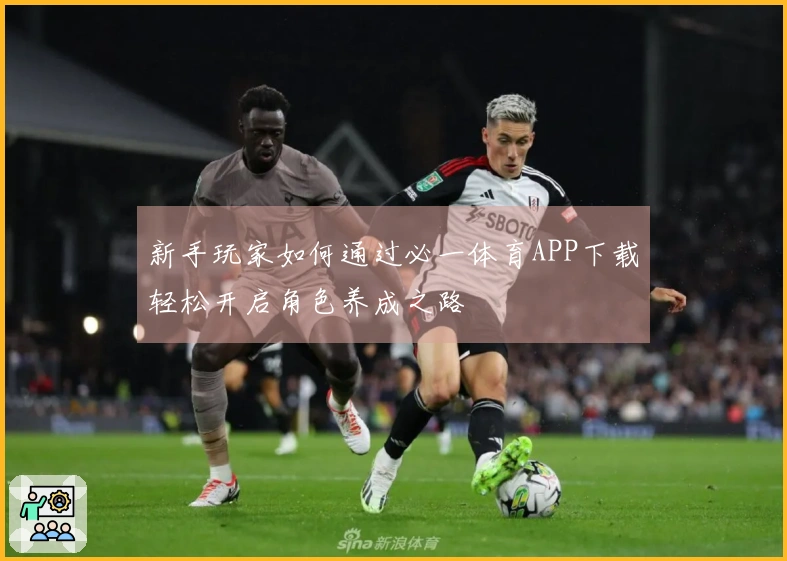 新手玩家如何通过必一体育APP下载轻松开启角色养成之路