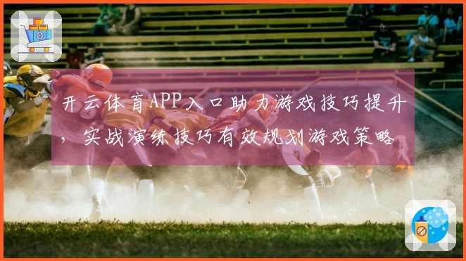 开云体育APP入口助力游戏技巧提升，实战演练技巧有效规划游戏策略
