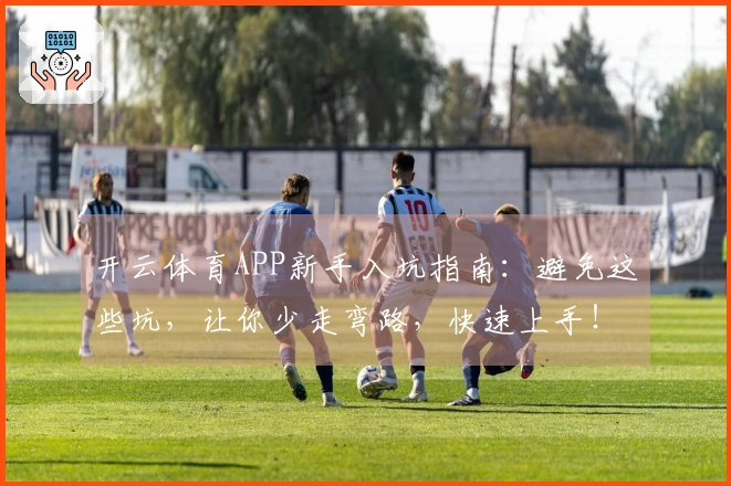 开云体育APP新手入坑指南：避免这些坑，让你少走弯路，快速上手！