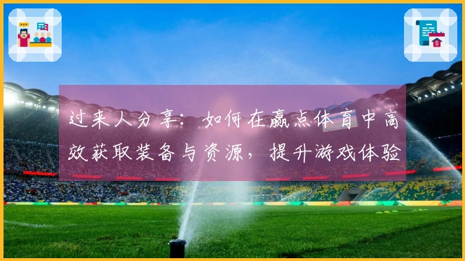 过来人分享：如何在赢点体育中高效获取装备与资源，提升游戏体验