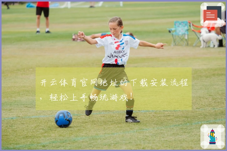 开云体育官网地址的下载安装流程，轻松上手畅玩游戏！