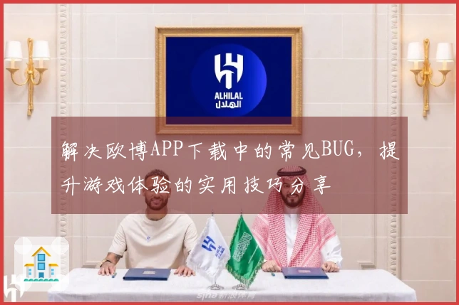 解决欧博APP下载中的常见BUG，提升游戏体验的实用技巧分享