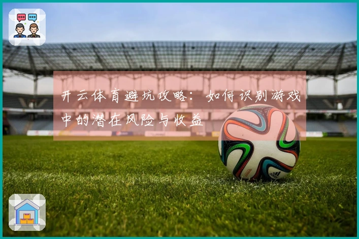 开云体育避坑攻略：如何识别游戏中的潜在风险与收益