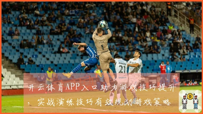 开云体育APP入口助力游戏技巧提升，实战演练技巧有效规划游戏策略