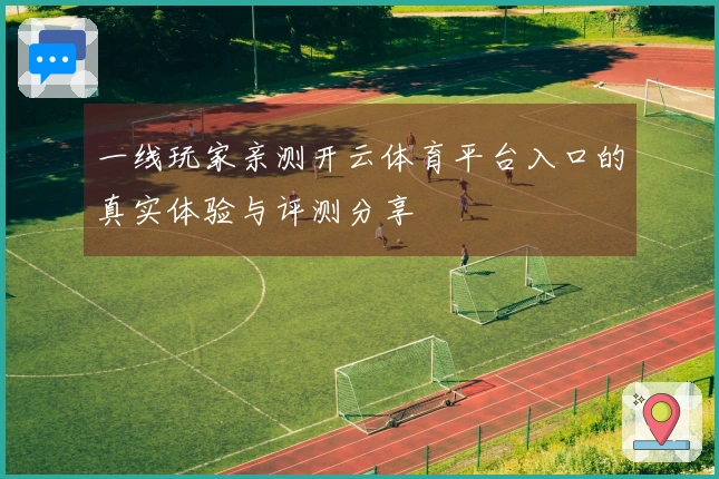一线玩家亲测开云体育平台入口的真实体验与评测分享