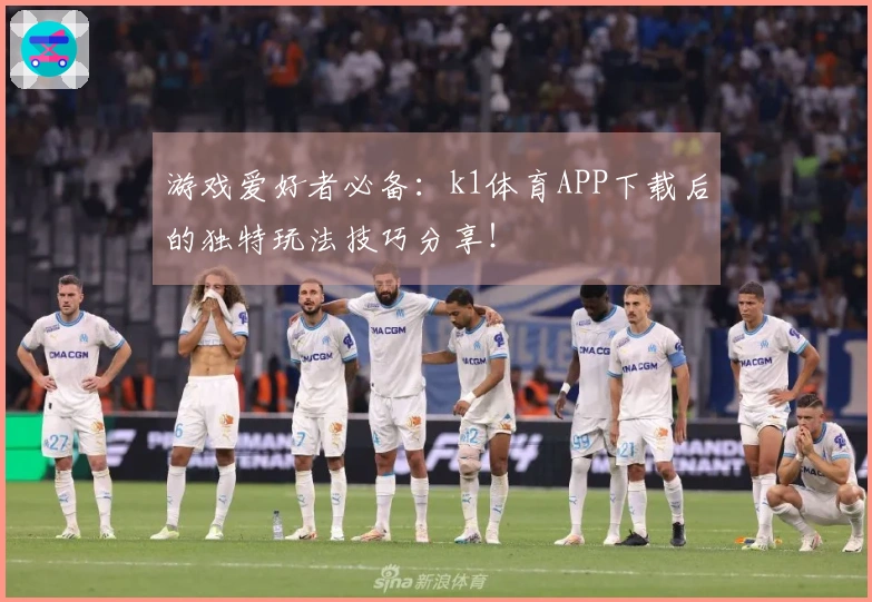 游戏爱好者必备:k1体育APP下载后的独特玩法技巧分享!