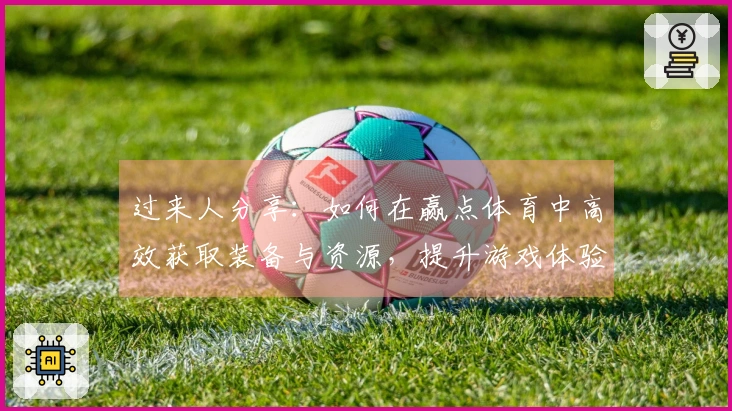 过来人分享：如何在赢点体育中高效获取装备与资源，提升游戏体验