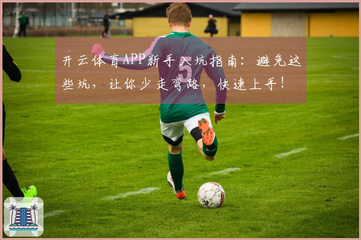 开云体育APP新手入坑指南：避免这些坑，让你少走弯路，快速上手！