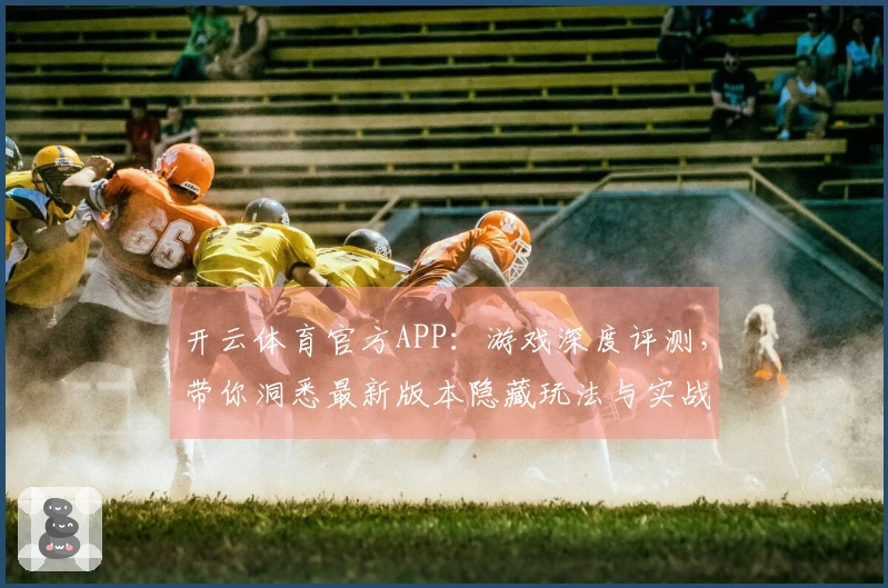 开云体育官方APP：游戏深度评测，带你洞悉最新版本隐藏玩法与实战技巧